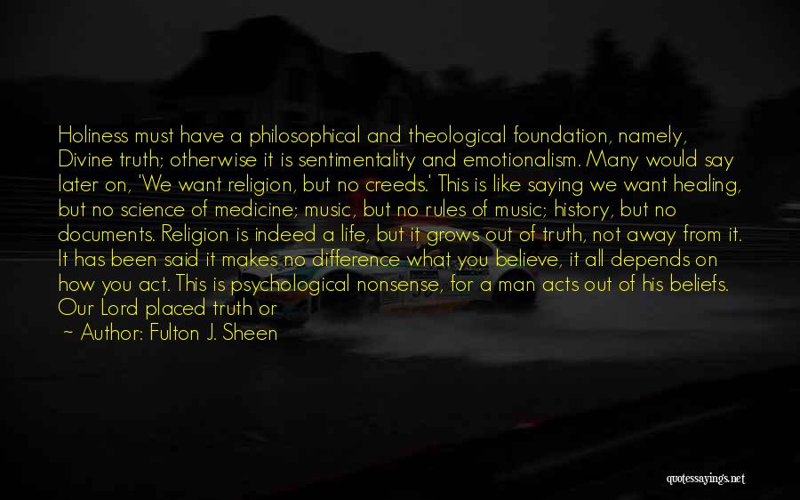 Fulton J. Sheen Quotes: Holiness Must Have A Philosophical And Theological Foundation, Namely, Divine Truth; Otherwise It Is Sentimentality And Emotionalism. Many Would Say