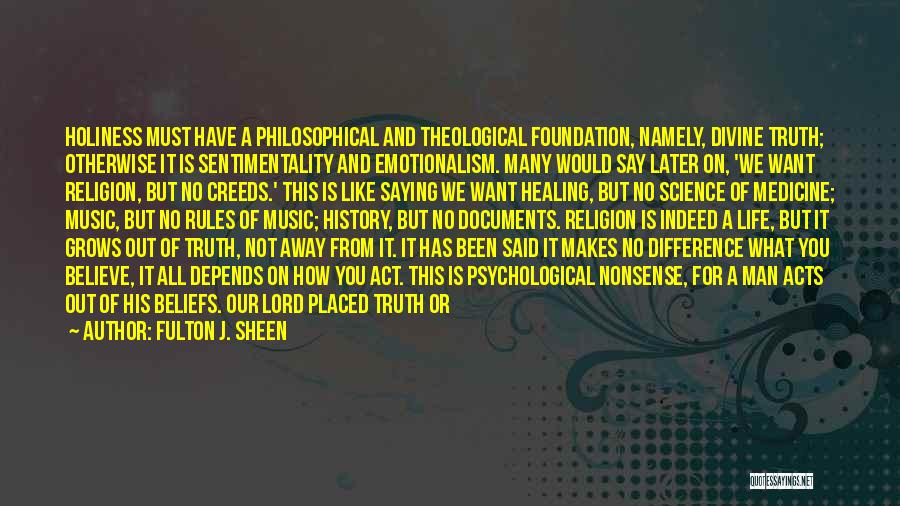Fulton J. Sheen Quotes: Holiness Must Have A Philosophical And Theological Foundation, Namely, Divine Truth; Otherwise It Is Sentimentality And Emotionalism. Many Would Say