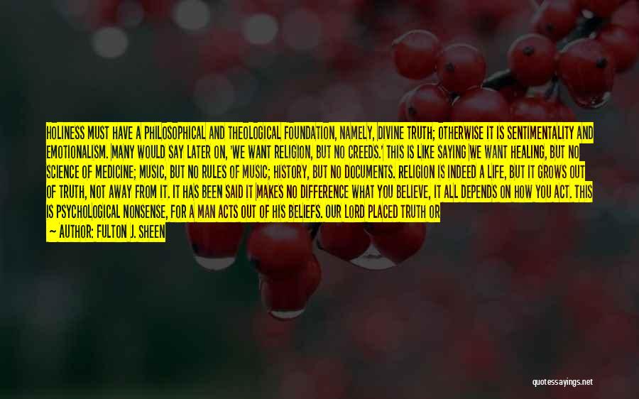 Fulton J. Sheen Quotes: Holiness Must Have A Philosophical And Theological Foundation, Namely, Divine Truth; Otherwise It Is Sentimentality And Emotionalism. Many Would Say