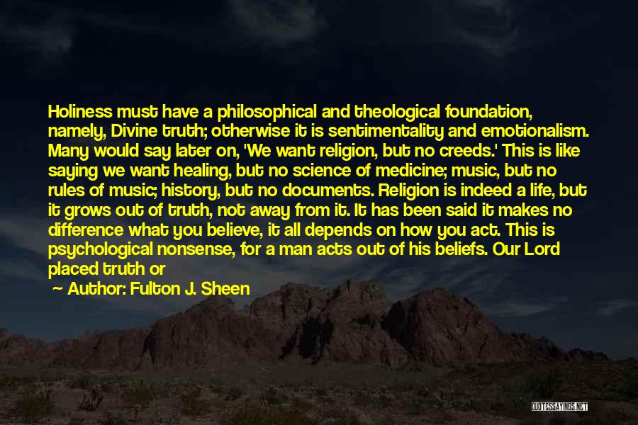 Fulton J. Sheen Quotes: Holiness Must Have A Philosophical And Theological Foundation, Namely, Divine Truth; Otherwise It Is Sentimentality And Emotionalism. Many Would Say