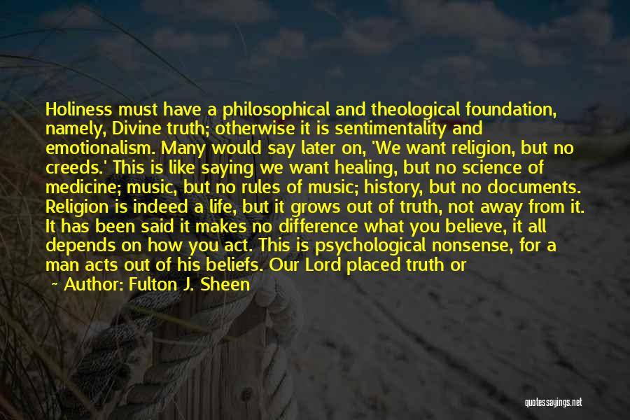 Fulton J. Sheen Quotes: Holiness Must Have A Philosophical And Theological Foundation, Namely, Divine Truth; Otherwise It Is Sentimentality And Emotionalism. Many Would Say