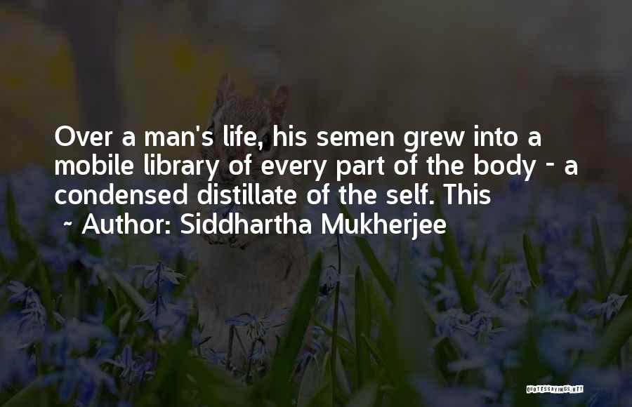 Siddhartha Mukherjee Quotes: Over A Man's Life, His Semen Grew Into A Mobile Library Of Every Part Of The Body - A Condensed