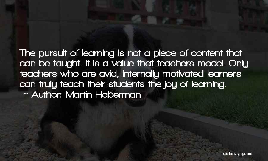 Martin Haberman Quotes: The Pursuit Of Learning Is Not A Piece Of Content That Can Be Taught. It Is A Value That Teachers