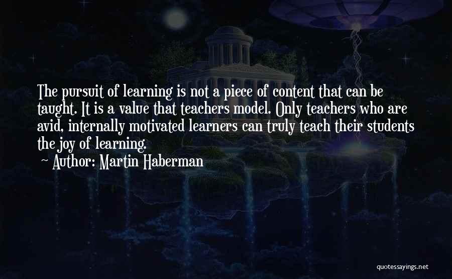 Martin Haberman Quotes: The Pursuit Of Learning Is Not A Piece Of Content That Can Be Taught. It Is A Value That Teachers