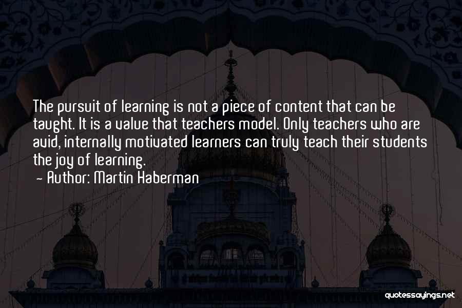 Martin Haberman Quotes: The Pursuit Of Learning Is Not A Piece Of Content That Can Be Taught. It Is A Value That Teachers