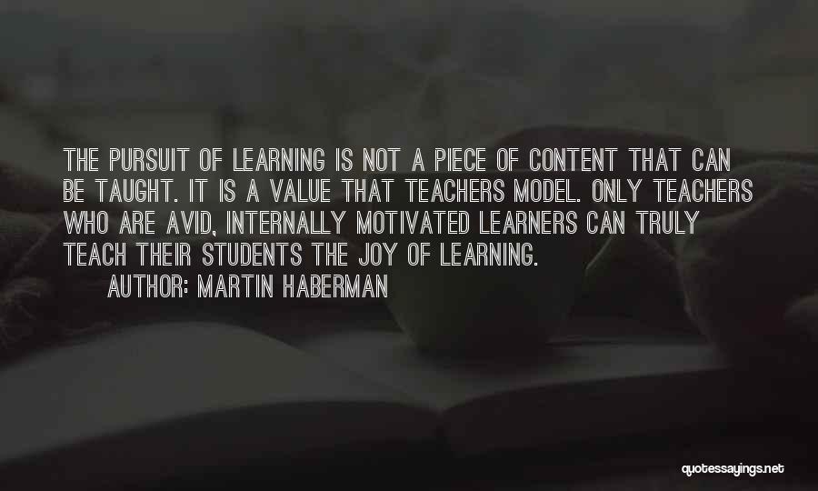 Martin Haberman Quotes: The Pursuit Of Learning Is Not A Piece Of Content That Can Be Taught. It Is A Value That Teachers