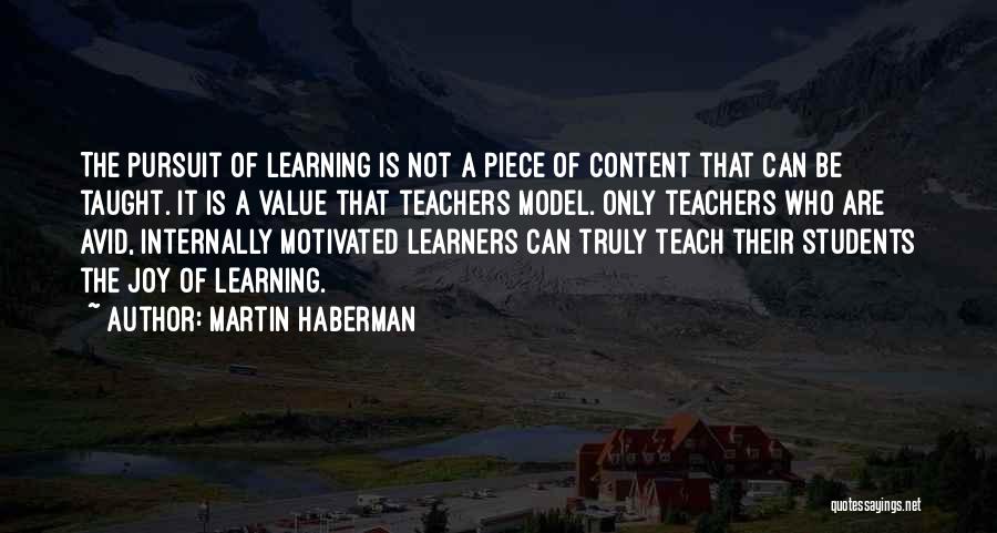 Martin Haberman Quotes: The Pursuit Of Learning Is Not A Piece Of Content That Can Be Taught. It Is A Value That Teachers