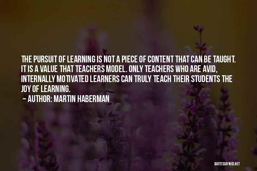 Martin Haberman Quotes: The Pursuit Of Learning Is Not A Piece Of Content That Can Be Taught. It Is A Value That Teachers