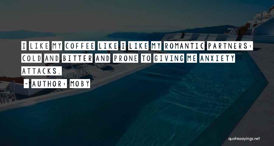 Moby Quotes: I Like My Coffee Like I Like My Romantic Partners: Cold And Bitter And Prone To Giving Me Anxiety Attacks.