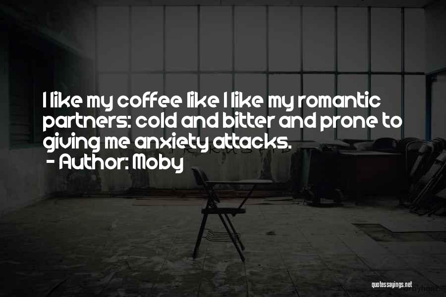 Moby Quotes: I Like My Coffee Like I Like My Romantic Partners: Cold And Bitter And Prone To Giving Me Anxiety Attacks.