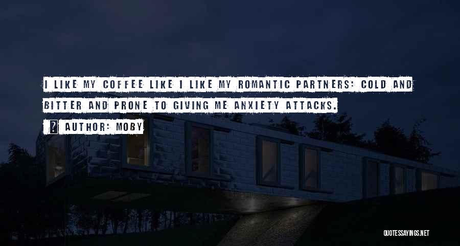 Moby Quotes: I Like My Coffee Like I Like My Romantic Partners: Cold And Bitter And Prone To Giving Me Anxiety Attacks.