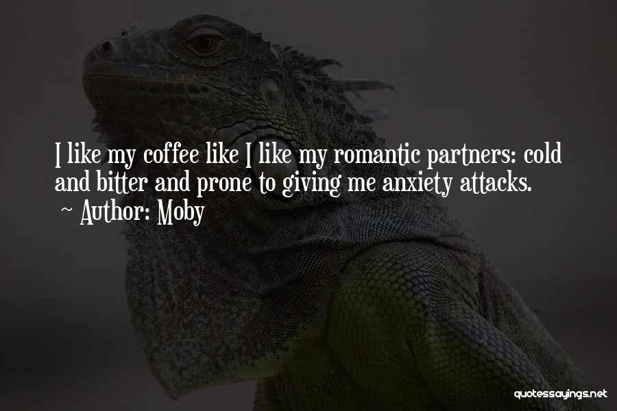Moby Quotes: I Like My Coffee Like I Like My Romantic Partners: Cold And Bitter And Prone To Giving Me Anxiety Attacks.