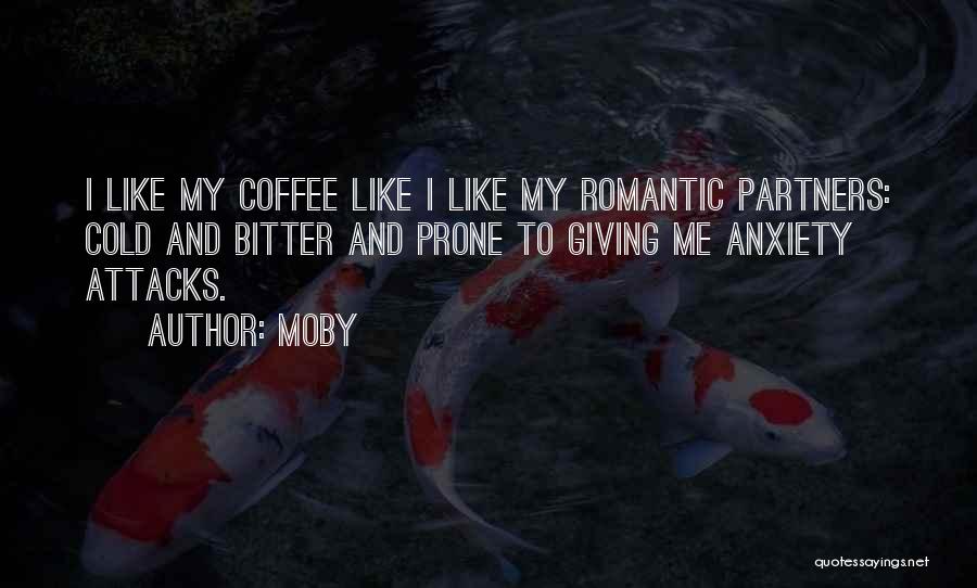 Moby Quotes: I Like My Coffee Like I Like My Romantic Partners: Cold And Bitter And Prone To Giving Me Anxiety Attacks.