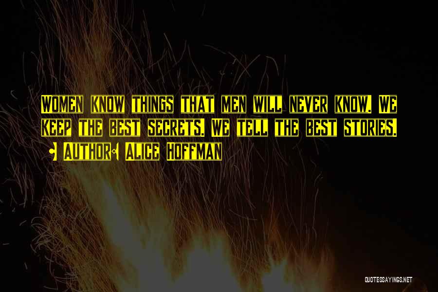 Alice Hoffman Quotes: Women Know Things That Men Will Never Know. We Keep The Best Secrets. We Tell The Best Stories.