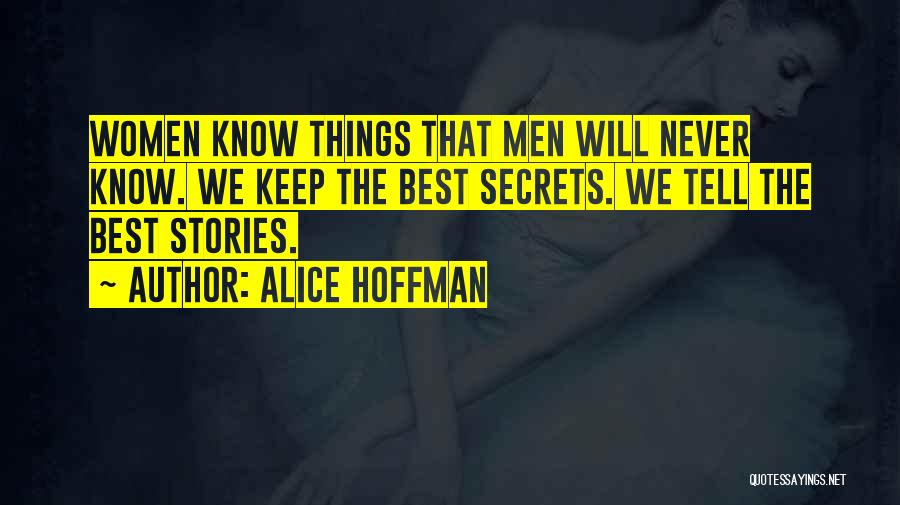 Alice Hoffman Quotes: Women Know Things That Men Will Never Know. We Keep The Best Secrets. We Tell The Best Stories.