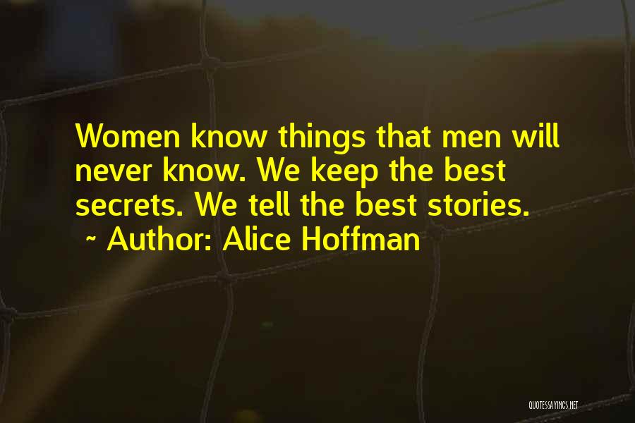 Alice Hoffman Quotes: Women Know Things That Men Will Never Know. We Keep The Best Secrets. We Tell The Best Stories.