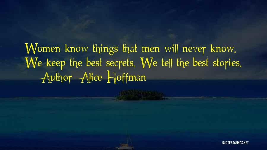 Alice Hoffman Quotes: Women Know Things That Men Will Never Know. We Keep The Best Secrets. We Tell The Best Stories.