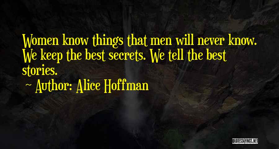 Alice Hoffman Quotes: Women Know Things That Men Will Never Know. We Keep The Best Secrets. We Tell The Best Stories.