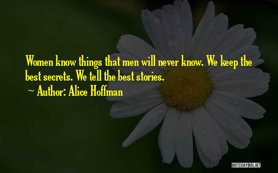 Alice Hoffman Quotes: Women Know Things That Men Will Never Know. We Keep The Best Secrets. We Tell The Best Stories.