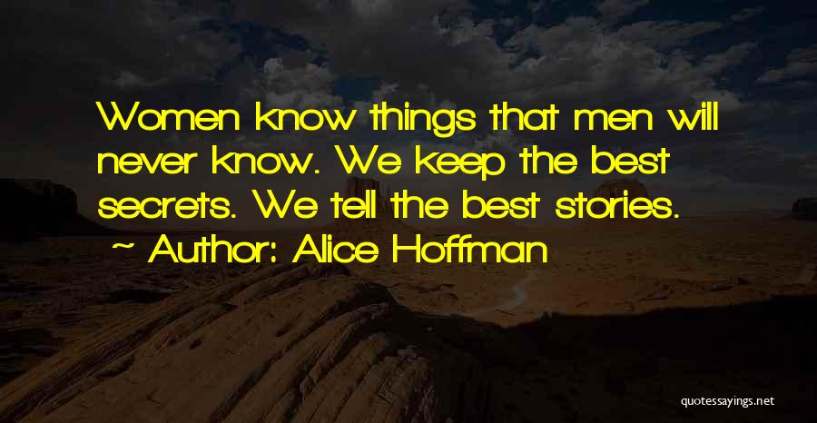 Alice Hoffman Quotes: Women Know Things That Men Will Never Know. We Keep The Best Secrets. We Tell The Best Stories.