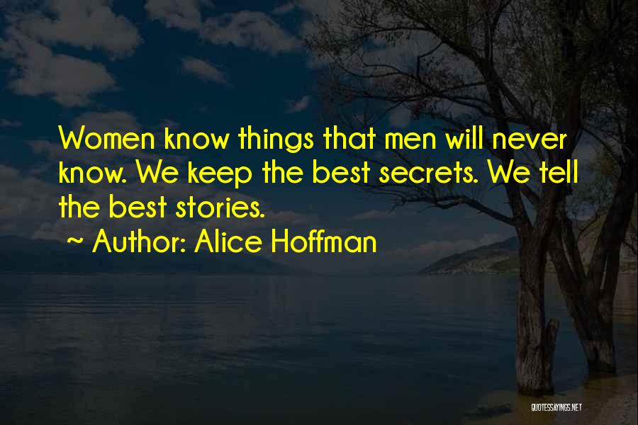 Alice Hoffman Quotes: Women Know Things That Men Will Never Know. We Keep The Best Secrets. We Tell The Best Stories.