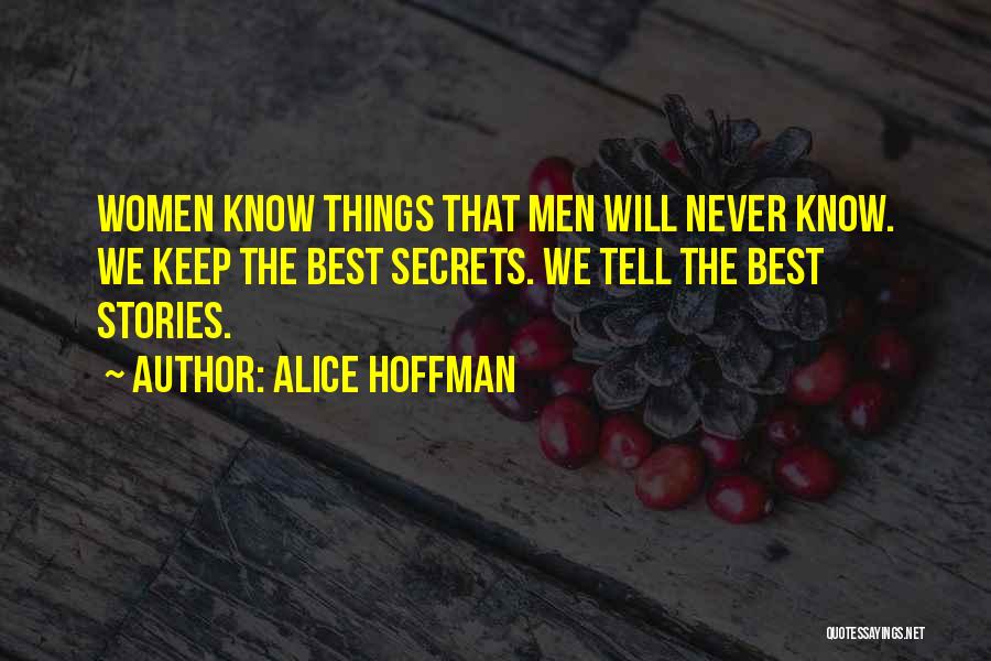 Alice Hoffman Quotes: Women Know Things That Men Will Never Know. We Keep The Best Secrets. We Tell The Best Stories.