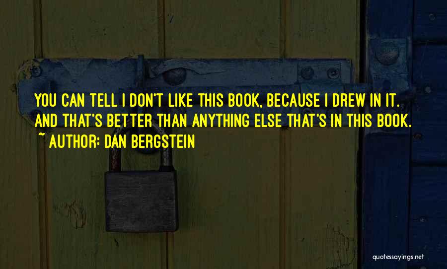 Dan Bergstein Quotes: You Can Tell I Don't Like This Book, Because I Drew In It. And That's Better Than Anything Else That's