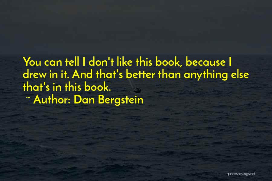 Dan Bergstein Quotes: You Can Tell I Don't Like This Book, Because I Drew In It. And That's Better Than Anything Else That's
