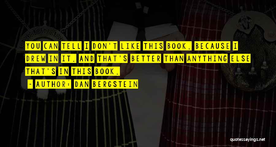 Dan Bergstein Quotes: You Can Tell I Don't Like This Book, Because I Drew In It. And That's Better Than Anything Else That's