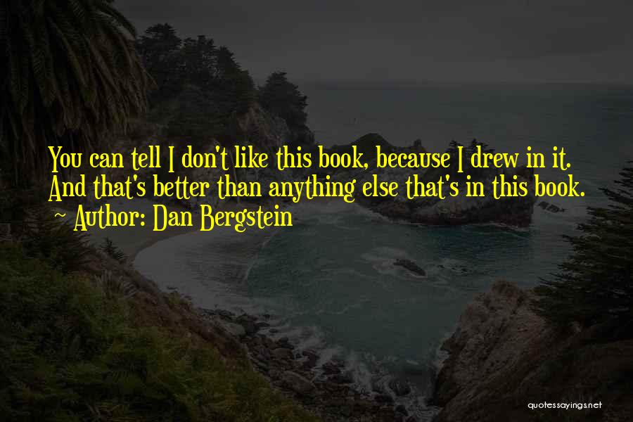Dan Bergstein Quotes: You Can Tell I Don't Like This Book, Because I Drew In It. And That's Better Than Anything Else That's