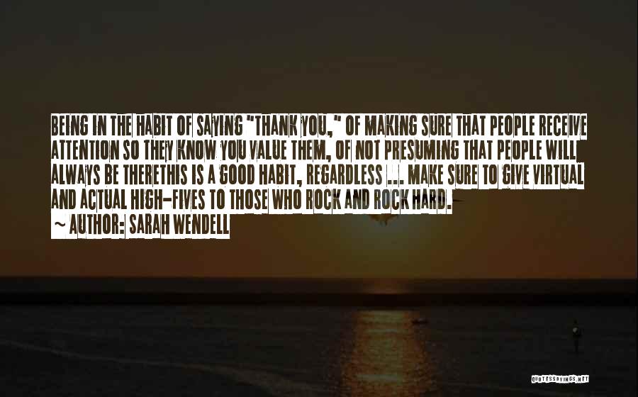 Sarah Wendell Quotes: Being In The Habit Of Saying Thank You, Of Making Sure That People Receive Attention So They Know You Value