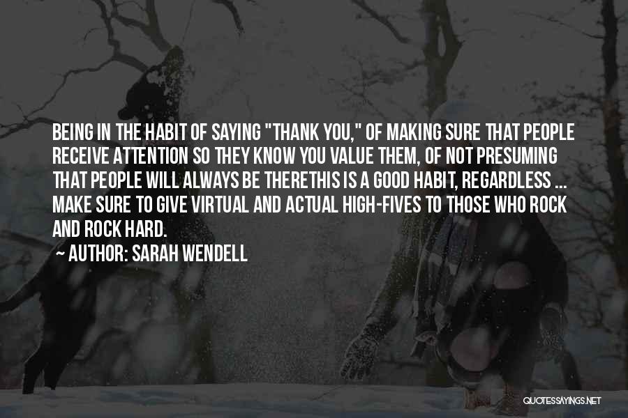 Sarah Wendell Quotes: Being In The Habit Of Saying Thank You, Of Making Sure That People Receive Attention So They Know You Value