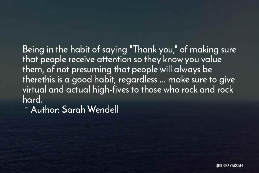 Sarah Wendell Quotes: Being In The Habit Of Saying Thank You, Of Making Sure That People Receive Attention So They Know You Value