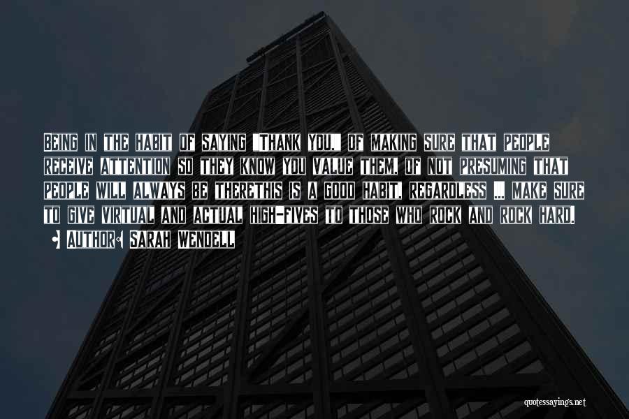 Sarah Wendell Quotes: Being In The Habit Of Saying Thank You, Of Making Sure That People Receive Attention So They Know You Value