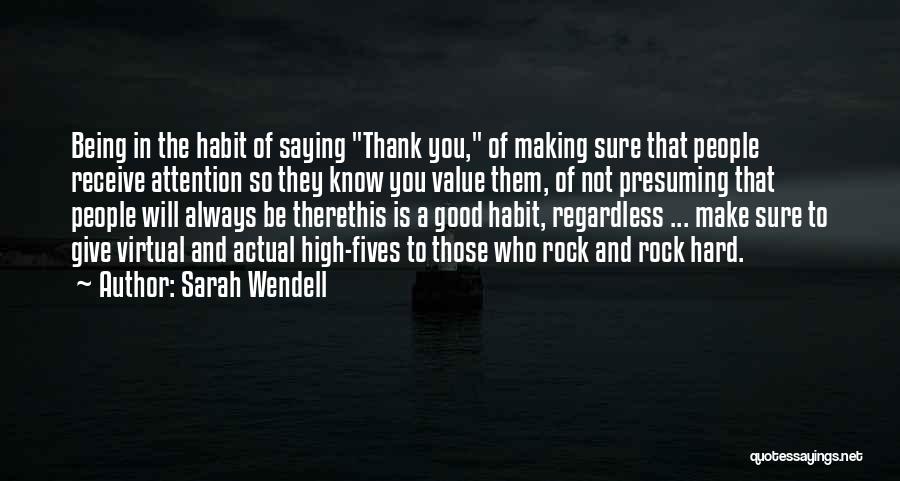 Sarah Wendell Quotes: Being In The Habit Of Saying Thank You, Of Making Sure That People Receive Attention So They Know You Value