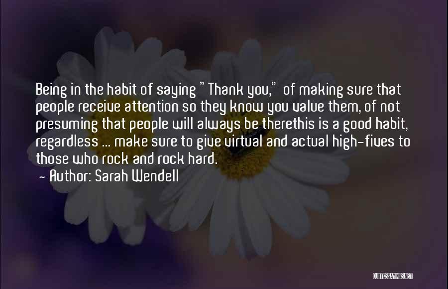 Sarah Wendell Quotes: Being In The Habit Of Saying Thank You, Of Making Sure That People Receive Attention So They Know You Value