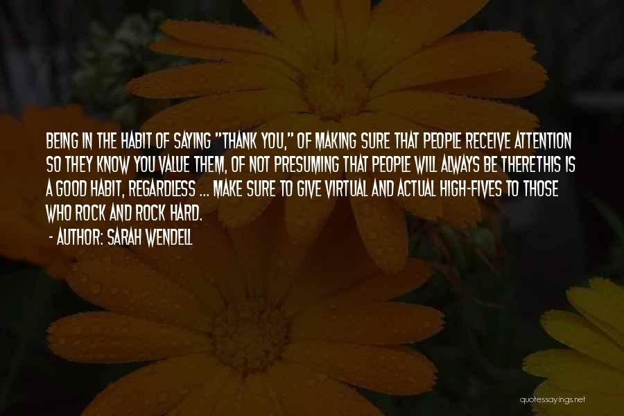 Sarah Wendell Quotes: Being In The Habit Of Saying Thank You, Of Making Sure That People Receive Attention So They Know You Value