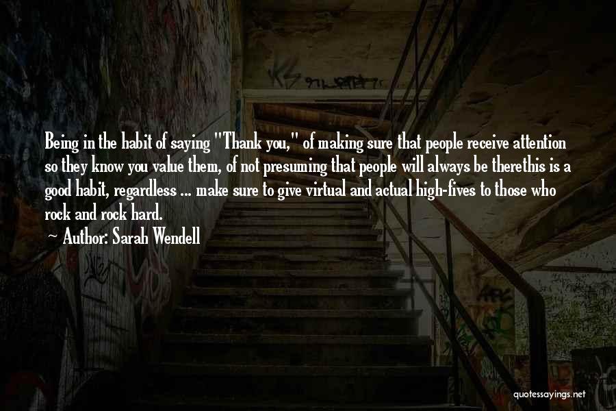 Sarah Wendell Quotes: Being In The Habit Of Saying Thank You, Of Making Sure That People Receive Attention So They Know You Value