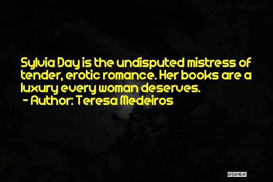 Teresa Medeiros Quotes: Sylvia Day Is The Undisputed Mistress Of Tender, Erotic Romance. Her Books Are A Luxury Every Woman Deserves.