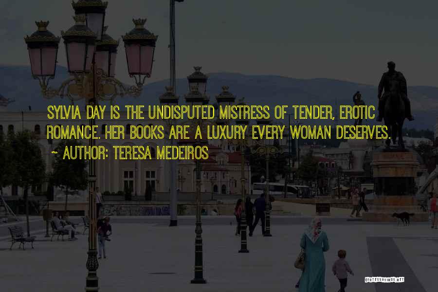 Teresa Medeiros Quotes: Sylvia Day Is The Undisputed Mistress Of Tender, Erotic Romance. Her Books Are A Luxury Every Woman Deserves.