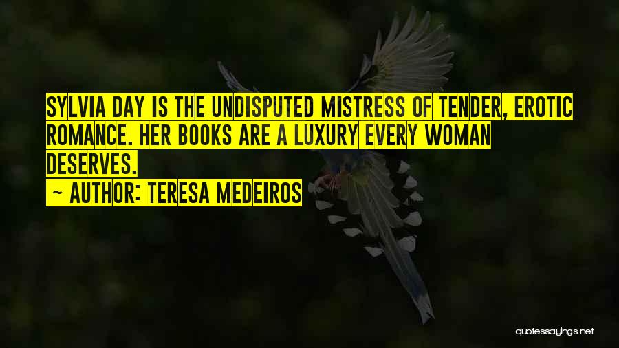 Teresa Medeiros Quotes: Sylvia Day Is The Undisputed Mistress Of Tender, Erotic Romance. Her Books Are A Luxury Every Woman Deserves.