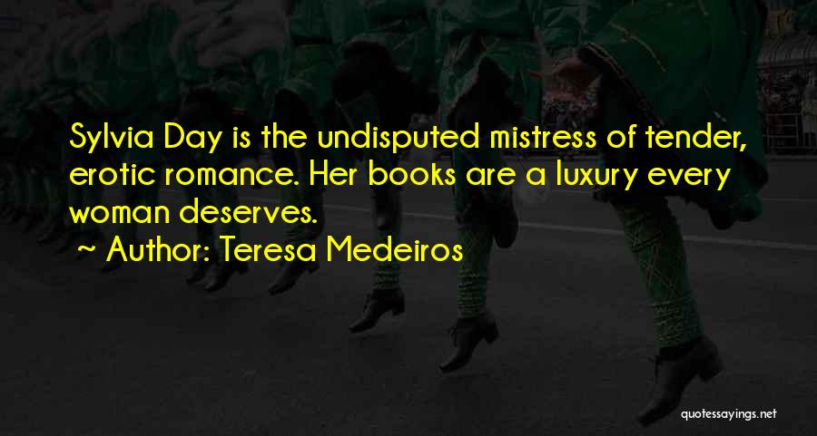 Teresa Medeiros Quotes: Sylvia Day Is The Undisputed Mistress Of Tender, Erotic Romance. Her Books Are A Luxury Every Woman Deserves.