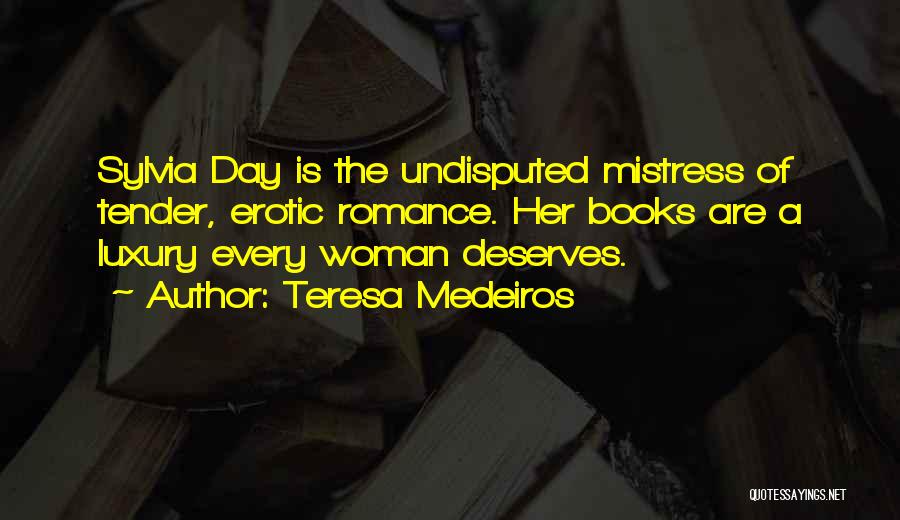 Teresa Medeiros Quotes: Sylvia Day Is The Undisputed Mistress Of Tender, Erotic Romance. Her Books Are A Luxury Every Woman Deserves.