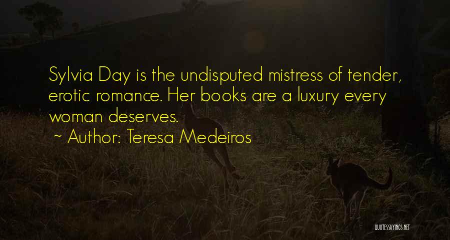 Teresa Medeiros Quotes: Sylvia Day Is The Undisputed Mistress Of Tender, Erotic Romance. Her Books Are A Luxury Every Woman Deserves.