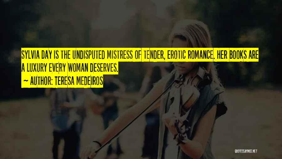 Teresa Medeiros Quotes: Sylvia Day Is The Undisputed Mistress Of Tender, Erotic Romance. Her Books Are A Luxury Every Woman Deserves.