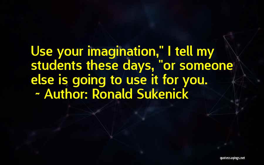 Ronald Sukenick Quotes: Use Your Imagination, I Tell My Students These Days, Or Someone Else Is Going To Use It For You.