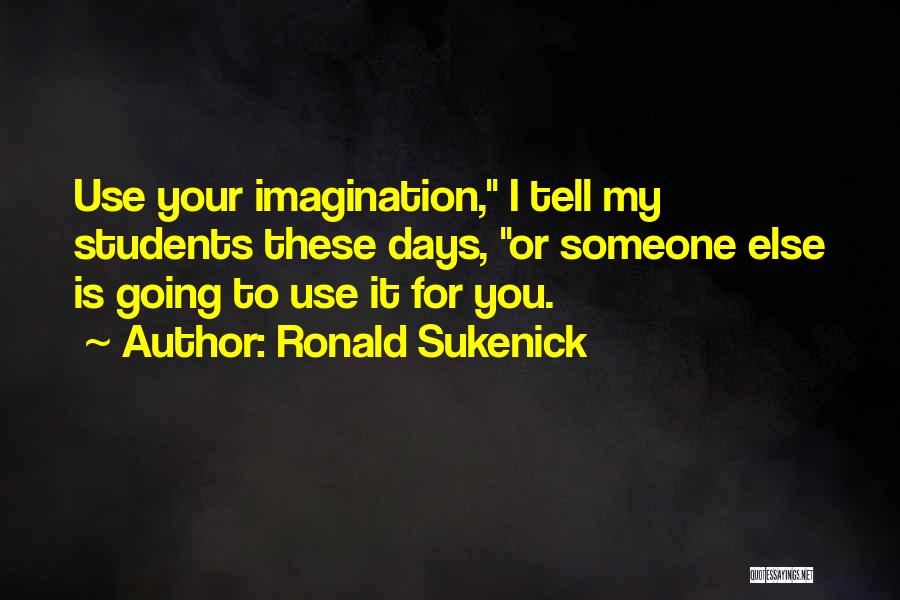 Ronald Sukenick Quotes: Use Your Imagination, I Tell My Students These Days, Or Someone Else Is Going To Use It For You.