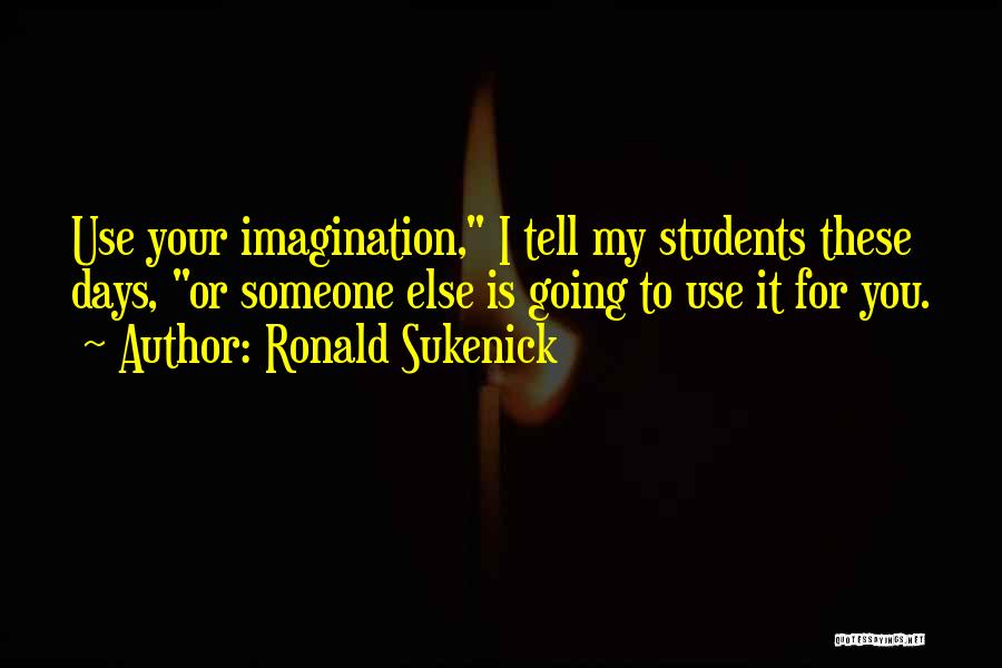 Ronald Sukenick Quotes: Use Your Imagination, I Tell My Students These Days, Or Someone Else Is Going To Use It For You.