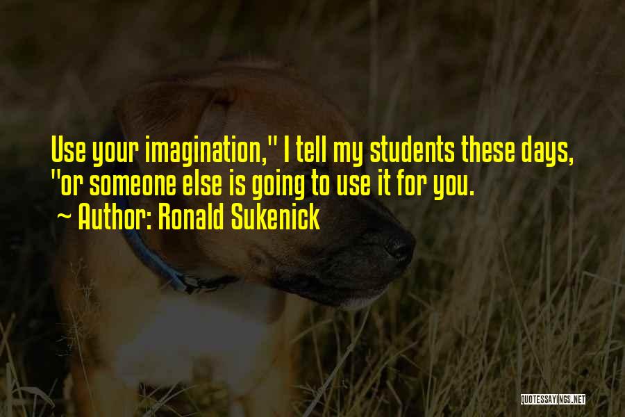 Ronald Sukenick Quotes: Use Your Imagination, I Tell My Students These Days, Or Someone Else Is Going To Use It For You.