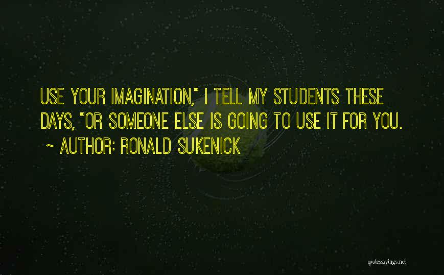 Ronald Sukenick Quotes: Use Your Imagination, I Tell My Students These Days, Or Someone Else Is Going To Use It For You.